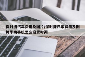 保时捷汽车费用及图片/保时捷汽车费用及图片华为手机怎么设置时间