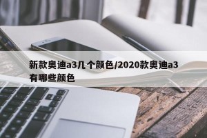 新款奥迪a3几个颜色/2020款奥迪a3有哪些颜色