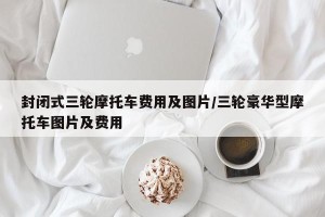 封闭式三轮摩托车费用及图片/三轮豪华型摩托车图片及费用