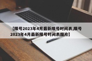 【限号2023年4月最新限号时间表,限号2023年4月最新限号时间表图片】
