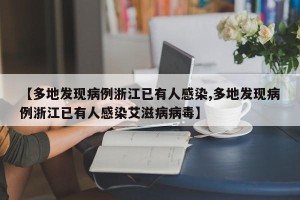 【多地发现病例浙江已有人感染,多地发现病例浙江已有人感染艾滋病病毒】