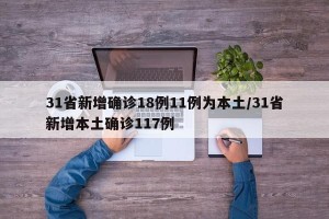 31省新增确诊18例11例为本土/31省新增本土确诊117例