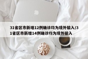 31省区市新增12例确诊均为境外输入/31省区市新增14例确诊均为境外输入