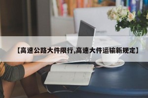 【高速公路大件限行,高速大件运输新规定】
