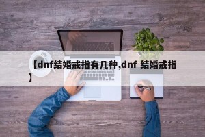 【dnf结婚戒指有几种,dnf 结婚戒指】