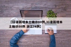 【31省新增本土确诊80例,31省新增本土确诊80例 浙江74例】