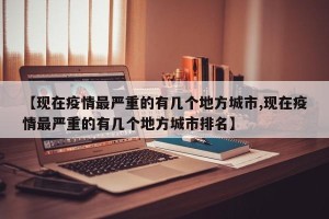 【现在疫情最严重的有几个地方城市,现在疫情最严重的有几个地方城市排名】