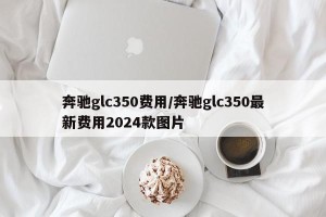 奔驰glc350费用/奔驰glc350最新费用2024款图片