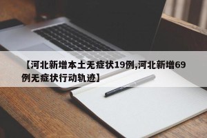 【河北新增本土无症状19例,河北新增69例无症状行动轨迹】