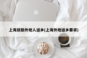 上海鼓励外地人返乡(上海外地返乡要求)