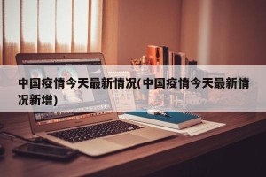 中国疫情今天最新情况(中国疫情今天最新情况新增)