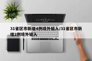 31省区市新增4例境外输入/31省区市新增2例境外输入