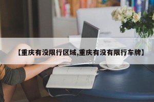 【重庆有没限行区域,重庆有没有限行车牌】