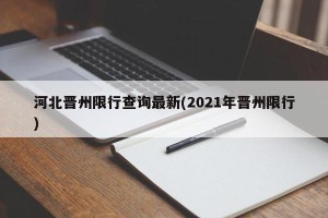 河北晋州限行查询最新(2021年晋州限行)