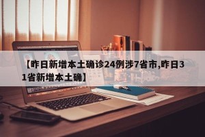 【昨日新增本土确诊24例涉7省市,昨日31省新增本土确】
