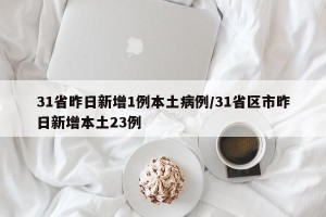 31省昨日新增1例本土病例/31省区市昨日新增本土23例