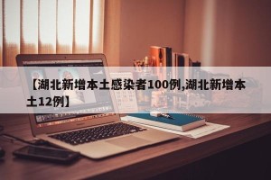 【湖北新增本土感染者100例,湖北新增本土12例】