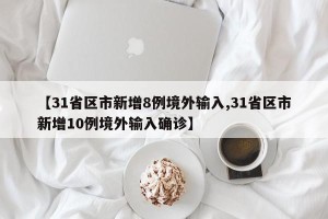 【31省区市新增8例境外输入,31省区市新增10例境外输入确诊】