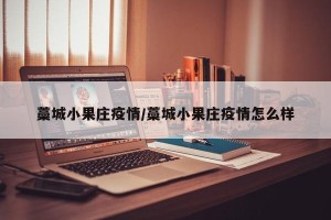 藁城小果庄疫情/藁城小果庄疫情怎么样