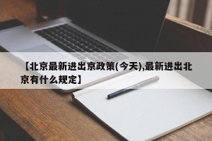 【北京最新进出京政策(今天),最新进出北京有什么规定】