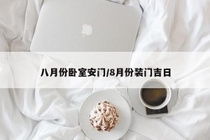 八月份卧室安门/8月份装门吉日
