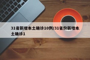 31省新增本土确诊10例/31省份新增本土确诊1