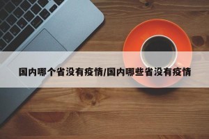 国内哪个省没有疫情/国内哪些省没有疫情