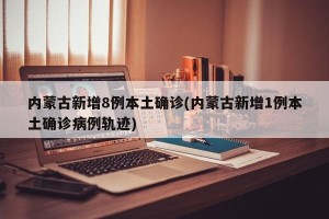 内蒙古新增8例本土确诊(内蒙古新增1例本土确诊病例轨迹)