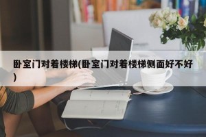 卧室门对着楼梯(卧室门对着楼梯侧面好不好)