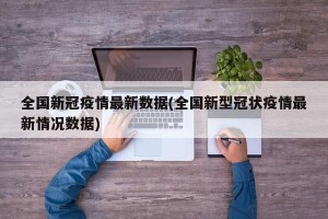 全国新冠疫情最新数据(全国新型冠状疫情最新情况数据)