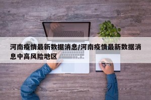 河南疫情最新数据消息/河南疫情最新数据消息中高风险地区