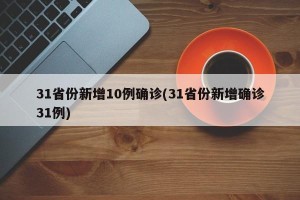 31省份新增10例确诊(31省份新增确诊31例)