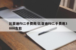 比亚迪f0二手费用/比亚迪f0二手费用3000左右