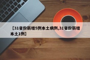 【31省份新增5例本土病例,31省份新增本土1例】
