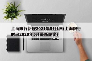 上海限行新规2021年5月1日(上海限行时间2020年5月最新规定)