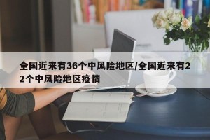 全国近来有36个中风险地区/全国近来有22个中风险地区疫情