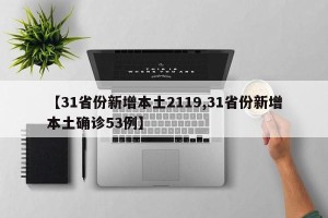 【31省份新增本土2119,31省份新增本土确诊53例】