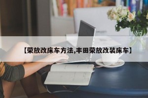 【荣放改床车方法,丰田荣放改装床车】