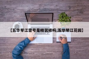 【五华琴江壹号是精装修吗,五华琴江花园】
