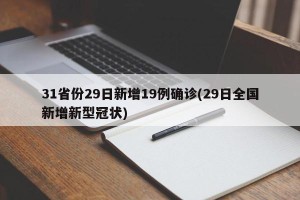 31省份29日新增19例确诊(29日全国新增新型冠状)