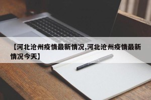 【河北沧州疫情最新情况,河北沧州疫情最新情况今天】