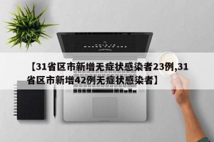 【31省区市新增无症状感染者23例,31省区市新增42例无症状感染者】
