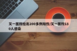 又一医院检出200多例阳性/又一医院180人感染