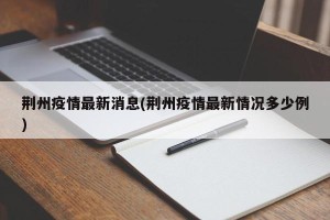 荆州疫情最新消息(荆州疫情最新情况多少例)