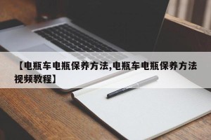 【电瓶车电瓶保养方法,电瓶车电瓶保养方法视频教程】