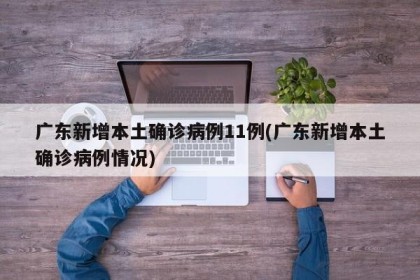 广东新增本土确诊病例11例(广东新增本土确诊病例情况)