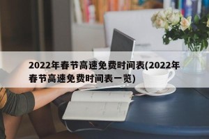 2022年春节高速免费时间表(2022年春节高速免费时间表一览)