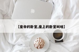 【皇帝的卧室,皇上的卧室叫啥】