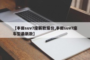 【丰田suv7座新款报价,丰田suv7座车型最新款】