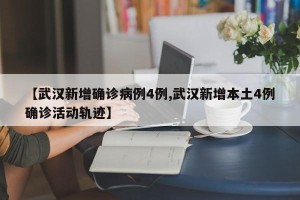 【武汉新增确诊病例4例,武汉新增本土4例确诊活动轨迹】